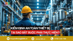 Kiểm định an toàn thiết bị| Tại sao bắt buộc phải thực hiện? -2026 - Công Ty Cổ phần LDT
