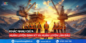 Khác Biệt Giữa Thời Gian Huấn Luyện An Toàn Định Kỳ Và Huấn Luyện An Toàn Lần Đầu - Công Ty Cổ phần LDT